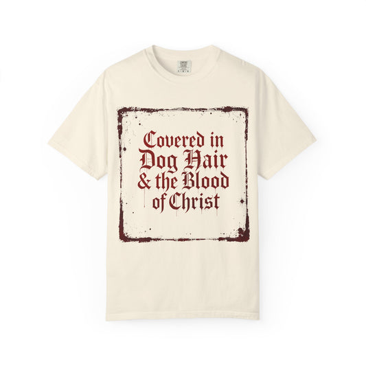 Covered In Dog Hair and The Blood of Christ T-Shirt