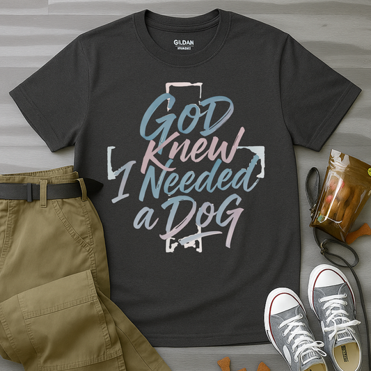 God Knew I Needed A Dog T-Shirt